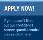 APPLY NOW! If you haven't filled out our confidential career questionnaire please click here.